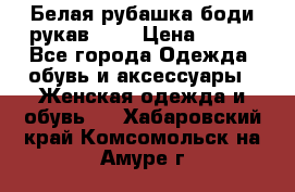 Белая рубашка-боди рукав 3/4 › Цена ­ 500 - Все города Одежда, обувь и аксессуары » Женская одежда и обувь   . Хабаровский край,Комсомольск-на-Амуре г.